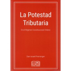 LA POTESTAD TRIBUTARIA EN EL RÉGIMEN CONSTITUCIONAL CHILENO